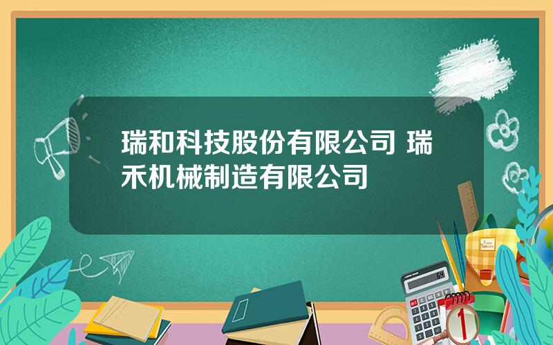 瑞和科技股份有限公司 瑞禾机械制造有限公司